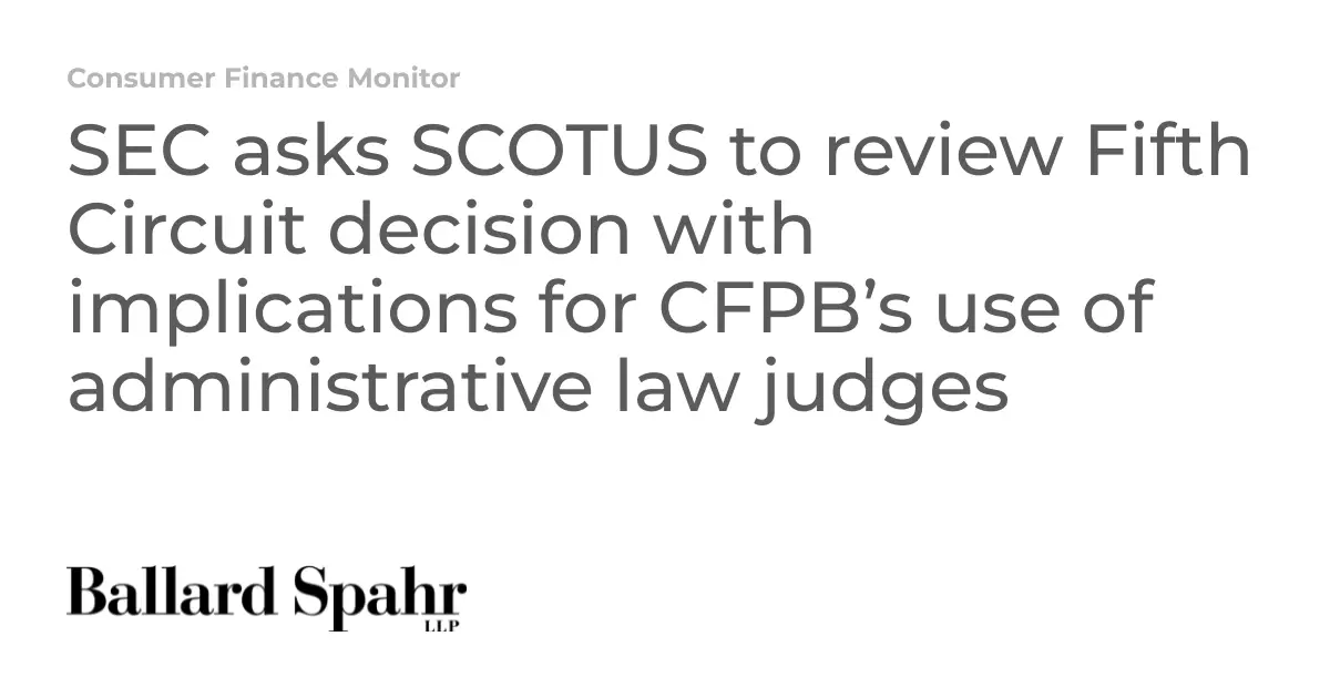 SEC asks SCOTUS to review Fifth Circuit decision with implications for CFPB’s use of administrative law judges