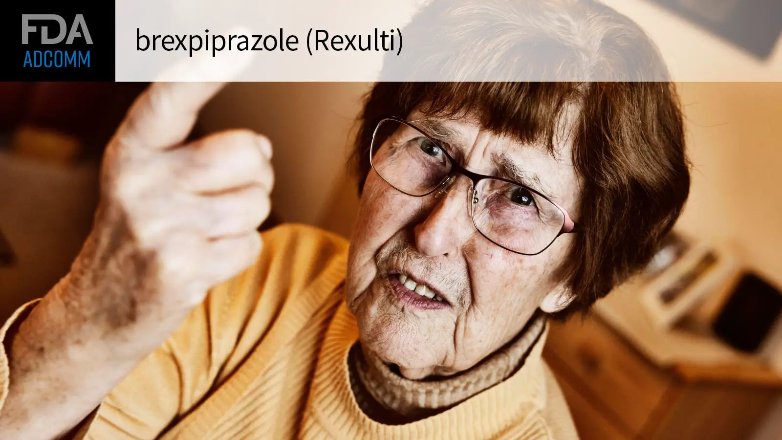 FDA ADCOMM brexpiprazole (Rexulti) over a photo of an agitated senior woman rising her index finger.